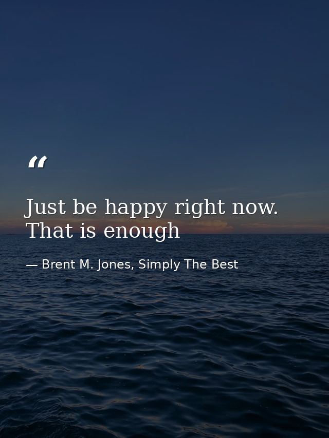 Just be happy right now. That is enough — Brent M. Jones, Simply The Best