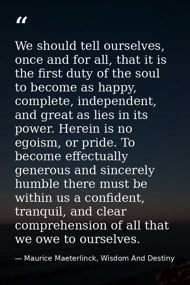 We should tell ourselves, once and for all, that it is the first duty of the soul to become as happy, complete, independ — Maurice Maeterlinck, Wisdom And Destiny