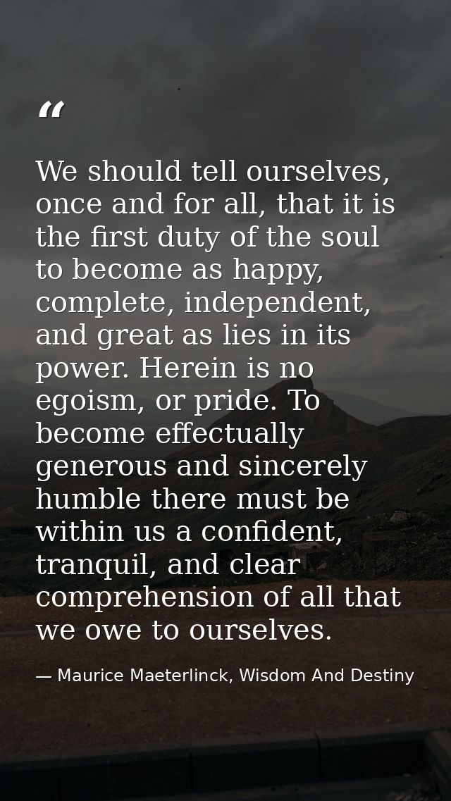 We should tell ourselves, once and for all, that it is the first duty of the soul to become as happy, complete, independ — Maurice Maeterlinck, Wisdom And Destiny