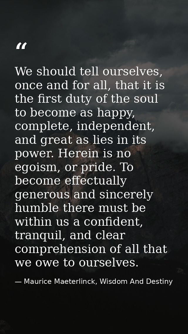 We should tell ourselves, once and for all, that it is the first duty of the soul to become as happy, complete, independ — Maurice Maeterlinck, Wisdom And Destiny