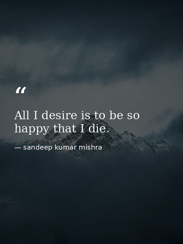 All I desire is to be so happy that I die. — sandeep kumar mishra