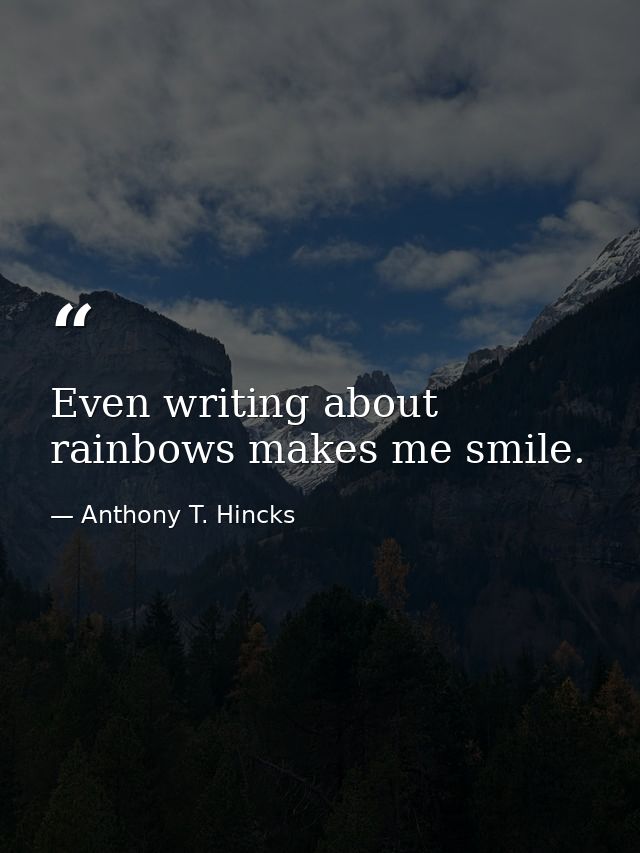 Even writing about rainbows makes me smile. — Anthony T. Hincks