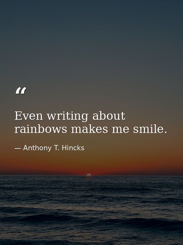 Even writing about rainbows makes me smile. — Anthony T. Hincks