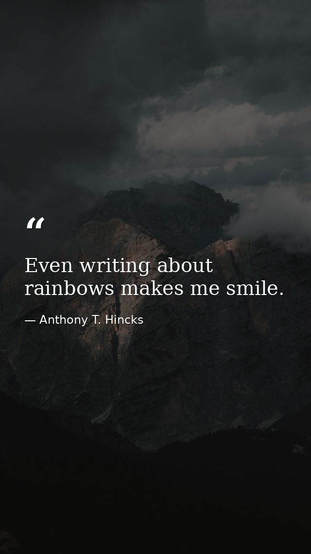 Even writing about rainbows makes me smile. — Anthony T. Hincks