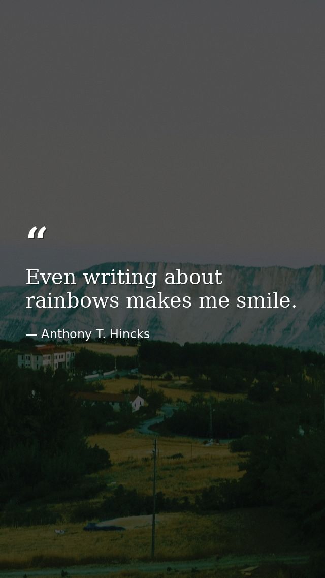 Even writing about rainbows makes me smile. — Anthony T. Hincks