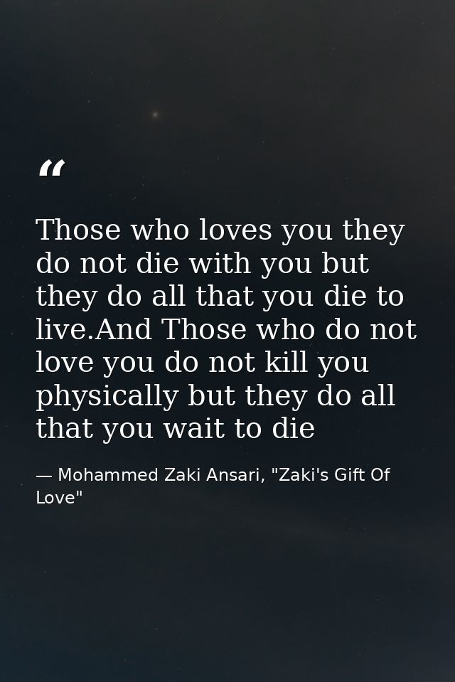 Those who loves you they do not die with you but they do all that you die to live.And Those who do not love you do not k — Mohammed Zaki Ansari, "Zaki's Gift Of Love"