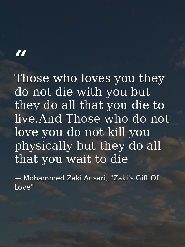 Those who loves you they do not die with you but they do all that you die to live.And Those who do not love you do not k — Mohammed Zaki Ansari, "Zaki's Gift Of Love"