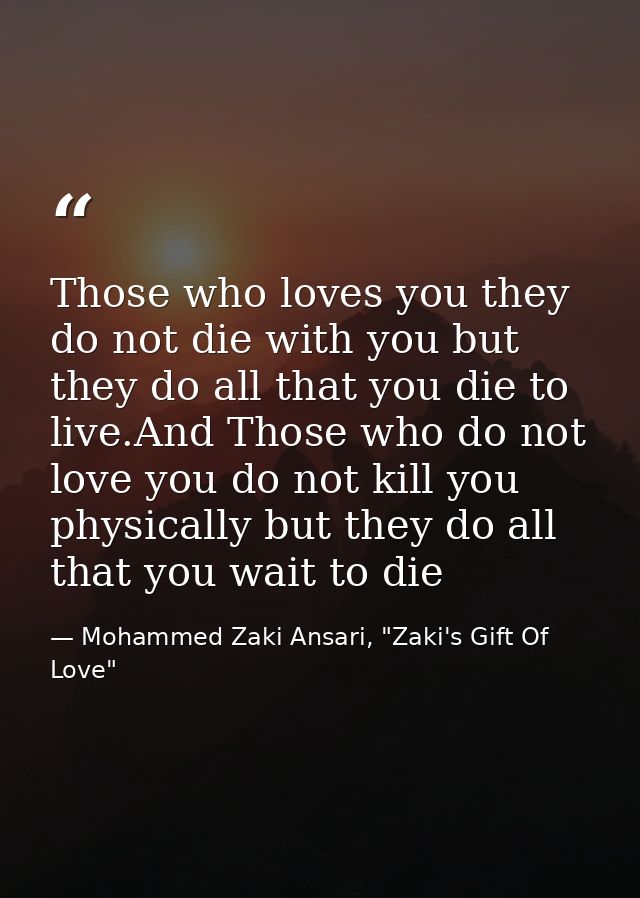 Those who loves you they do not die with you but they do all that you die to live.And Those who do not love you do not k — Mohammed Zaki Ansari, "Zaki's Gift Of Love"