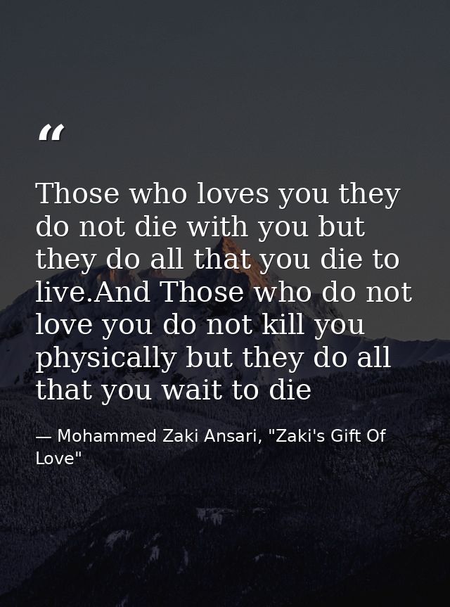 Those who loves you they do not die with you but they do all that you die to live.And Those who do not love you do not k — Mohammed Zaki Ansari, "Zaki's Gift Of Love"