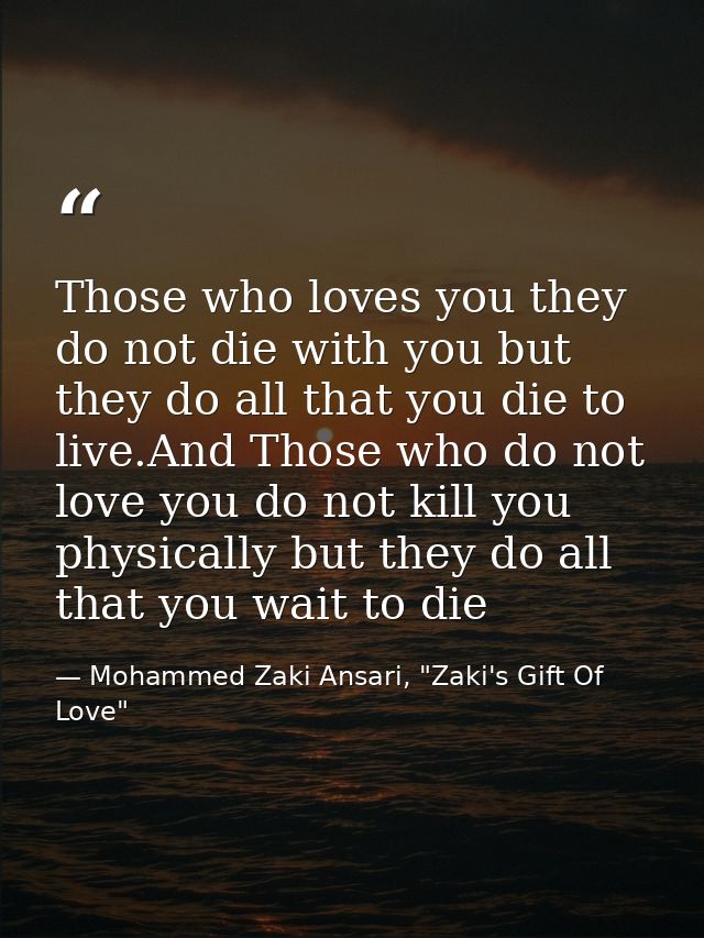 Those who loves you they do not die with you but they do all that you die to live.And Those who do not love you do not k — Mohammed Zaki Ansari, "Zaki's Gift Of Love"