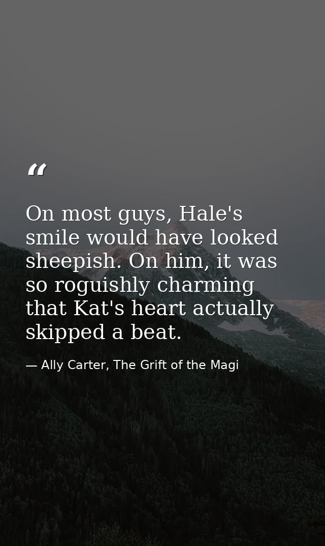 On most guys, Hale's smile would have looked sheepish. On him, it was so roguishly charming that Kat's heart actually sk — Ally Carter, The Grift of the Magi