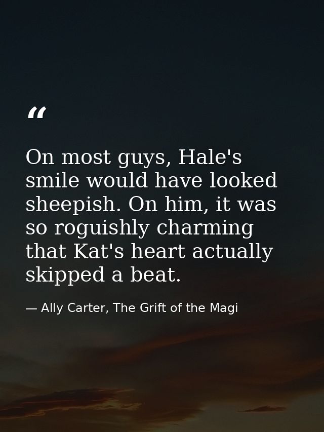 On most guys, Hale's smile would have looked sheepish. On him, it was so roguishly charming that Kat's heart actually sk — Ally Carter, The Grift of the Magi