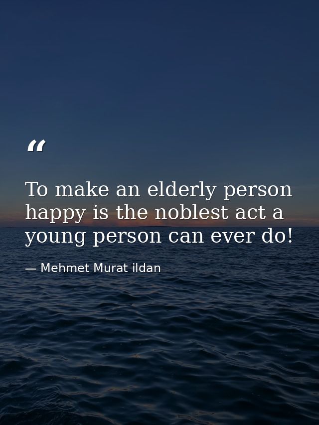 To make an elderly person happy is the noblest act a young person can ever do! — Mehmet Murat ildan
