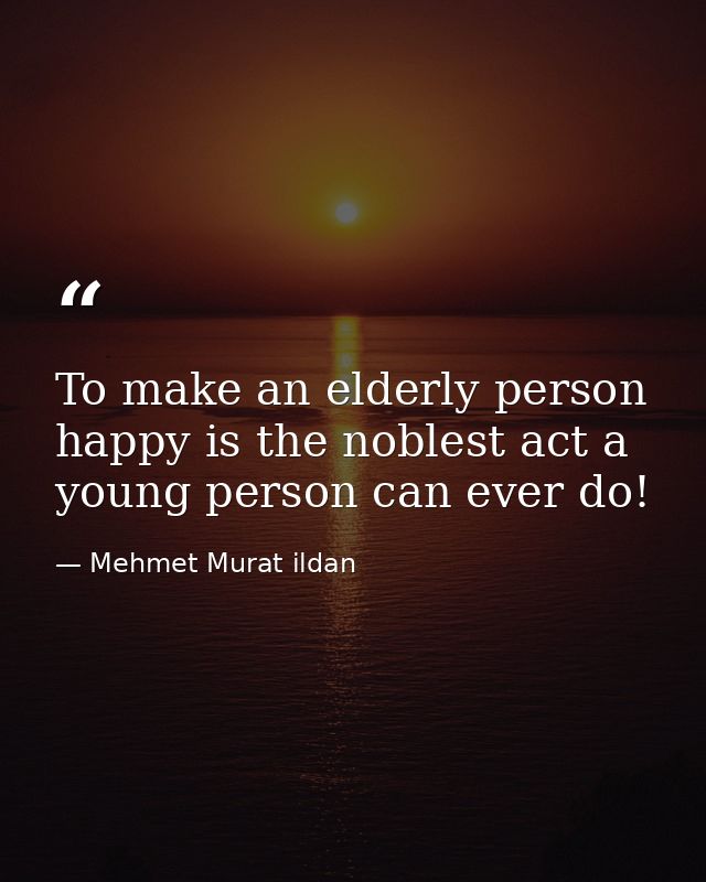 To make an elderly person happy is the noblest act a young person can ever do! — Mehmet Murat ildan
