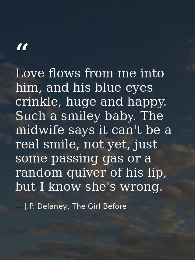 Love flows from me into him, and his blue eyes crinkle, huge and happy. Such a smiley baby. The midwife says it can't be — J.P. Delaney, The Girl Before