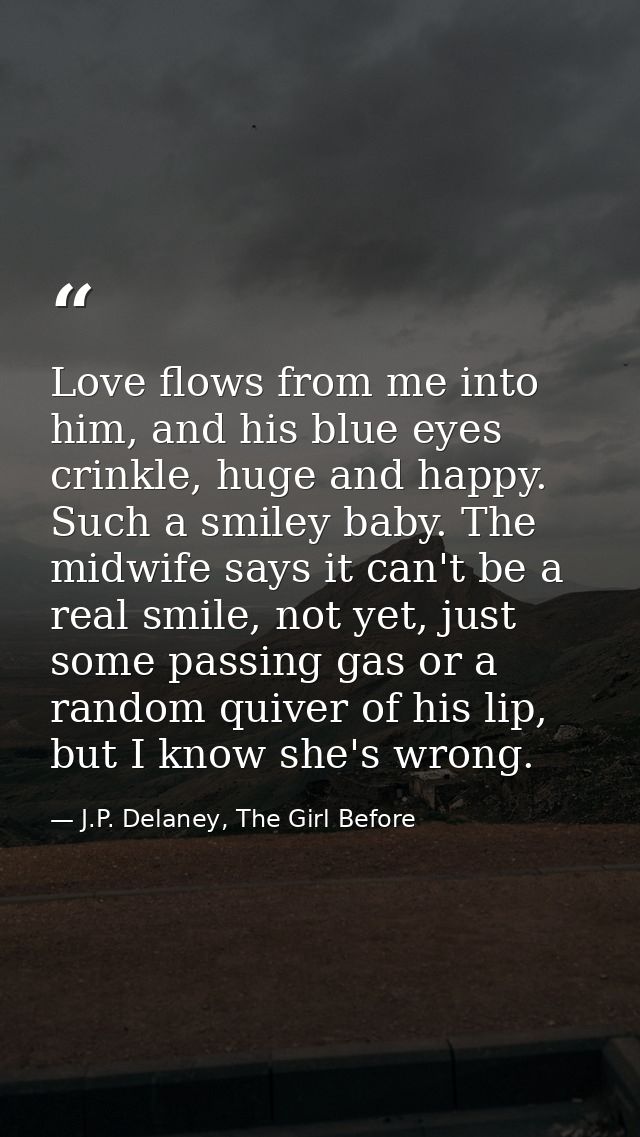 Love flows from me into him, and his blue eyes crinkle, huge and happy. Such a smiley baby. The midwife says it can't be — J.P. Delaney, The Girl Before