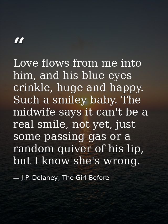 Love flows from me into him, and his blue eyes crinkle, huge and happy. Such a smiley baby. The midwife says it can't be — J.P. Delaney, The Girl Before