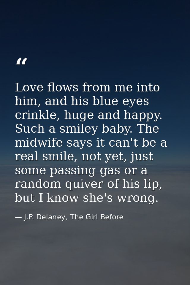 Love flows from me into him, and his blue eyes crinkle, huge and happy. Such a smiley baby. The midwife says it can't be — J.P. Delaney, The Girl Before