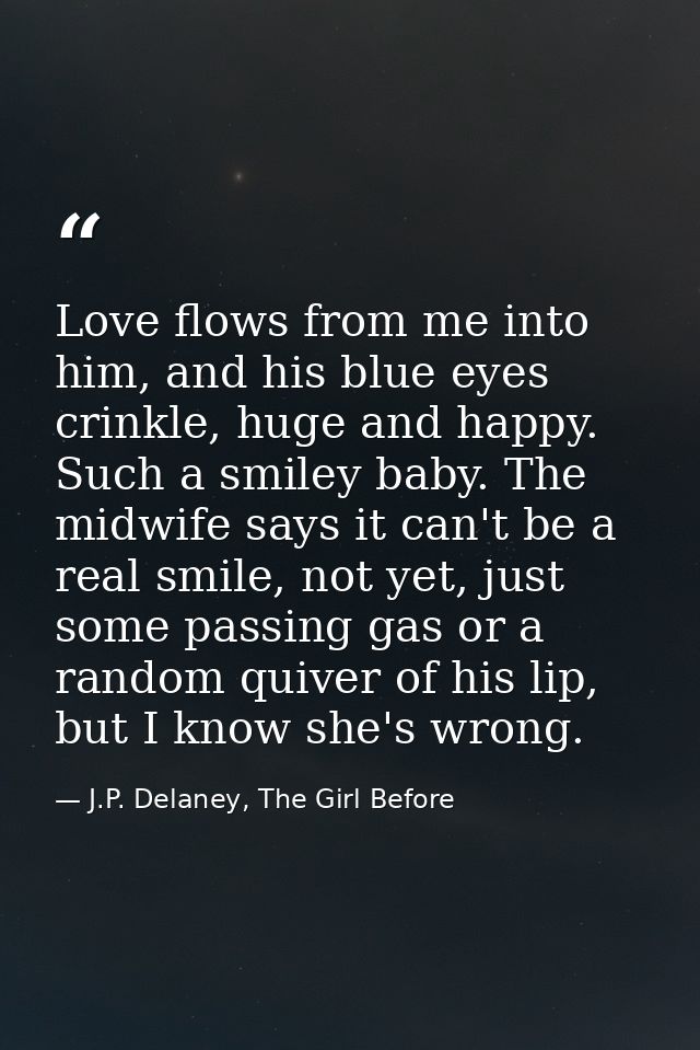 Love flows from me into him, and his blue eyes crinkle, huge and happy. Such a smiley baby. The midwife says it can't be — J.P. Delaney, The Girl Before