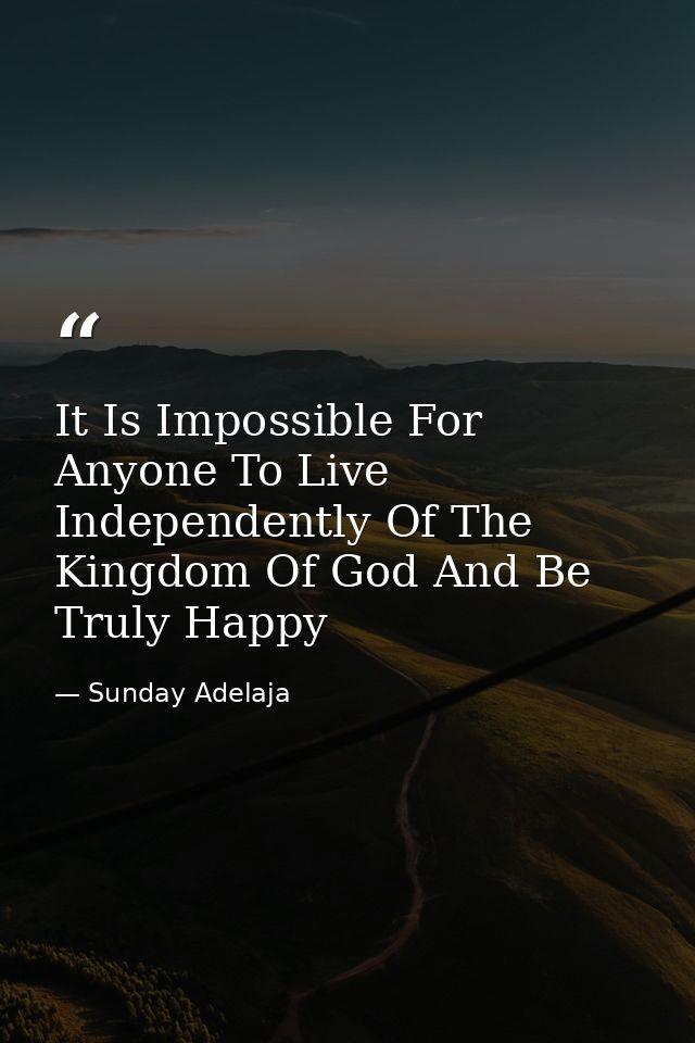 It Is Impossible For Anyone To Live Independently Of The Kingdom Of God And Be Truly Happy — Sunday Adelaja