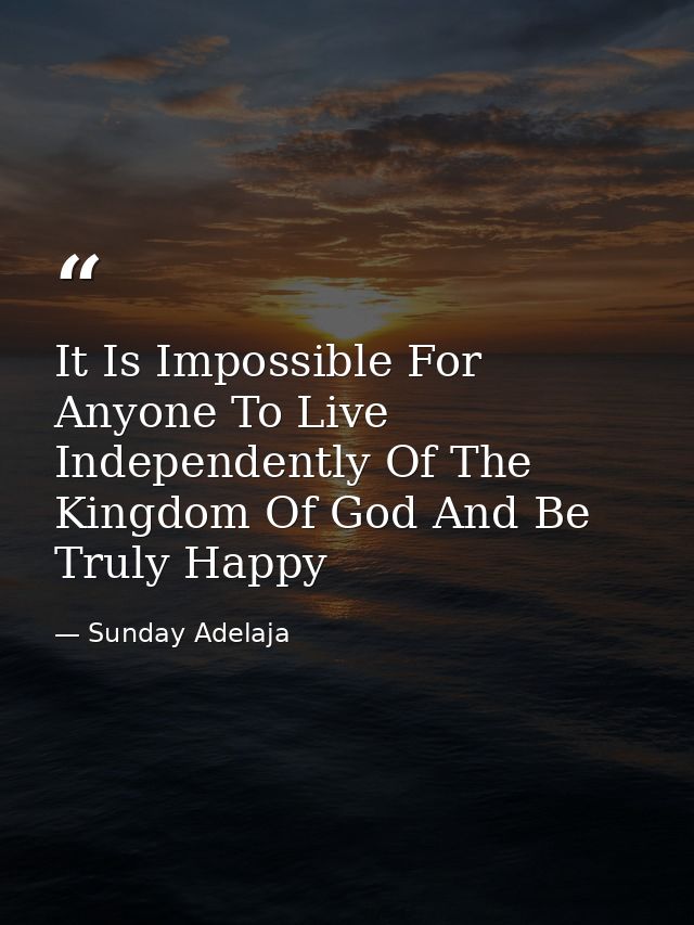 It Is Impossible For Anyone To Live Independently Of The Kingdom Of God And Be Truly Happy — Sunday Adelaja