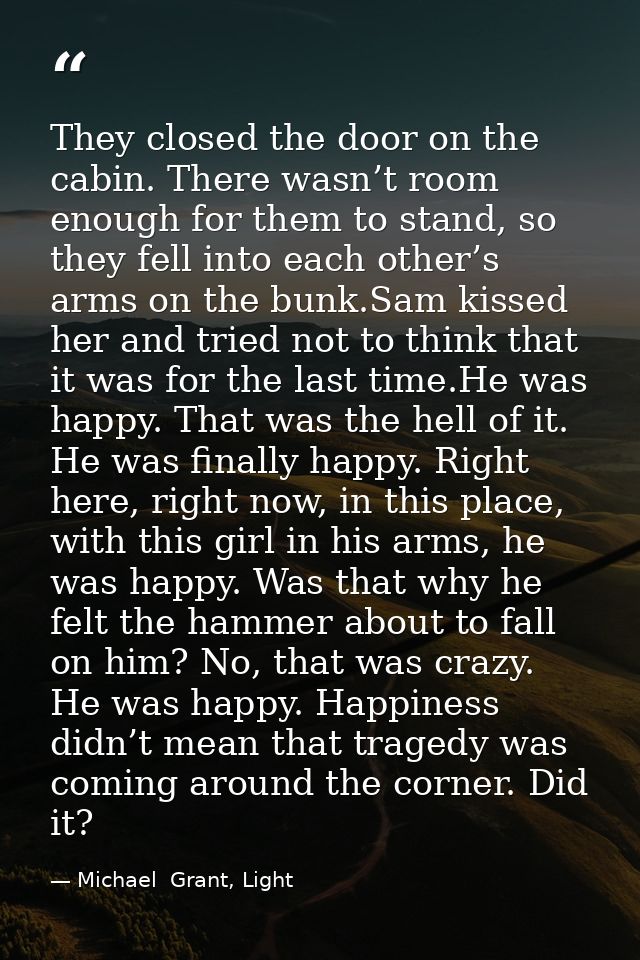 They closed the door on the cabin. There wasn’t room enough for them to stand, so they fell into each other’s arms on th — Michael  Grant, Light