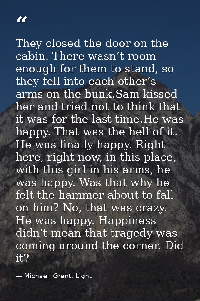 They closed the door on the cabin. There wasn’t room enough for them to stand, so they fell into each other’s arms on th — Michael  Grant, Light