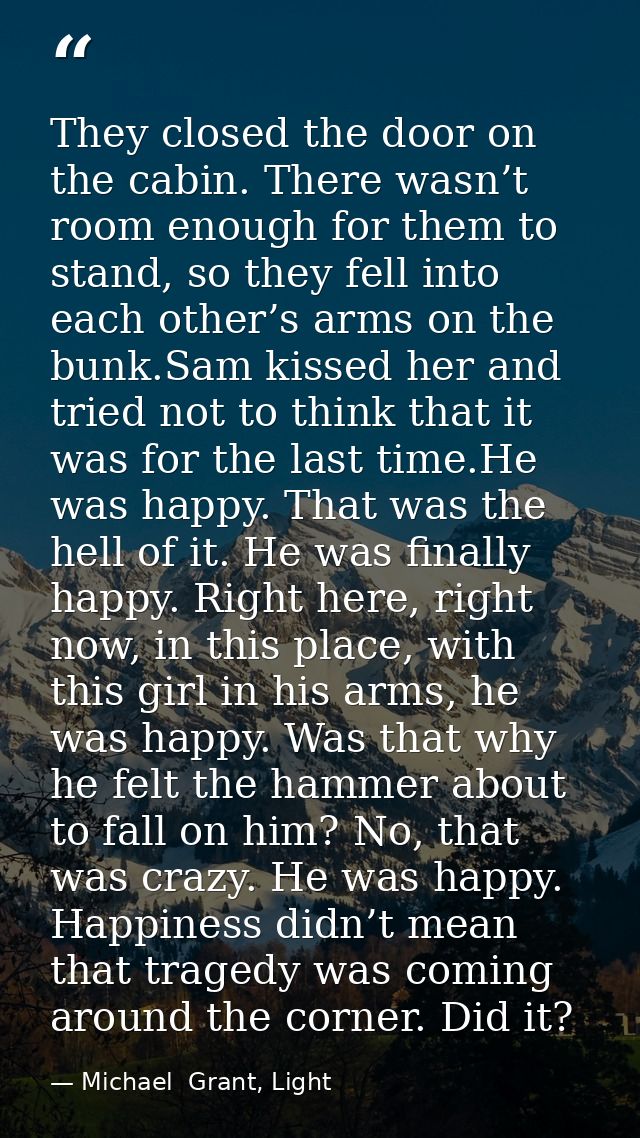 They closed the door on the cabin. There wasn’t room enough for them to stand, so they fell into each other’s arms on th — Michael  Grant, Light