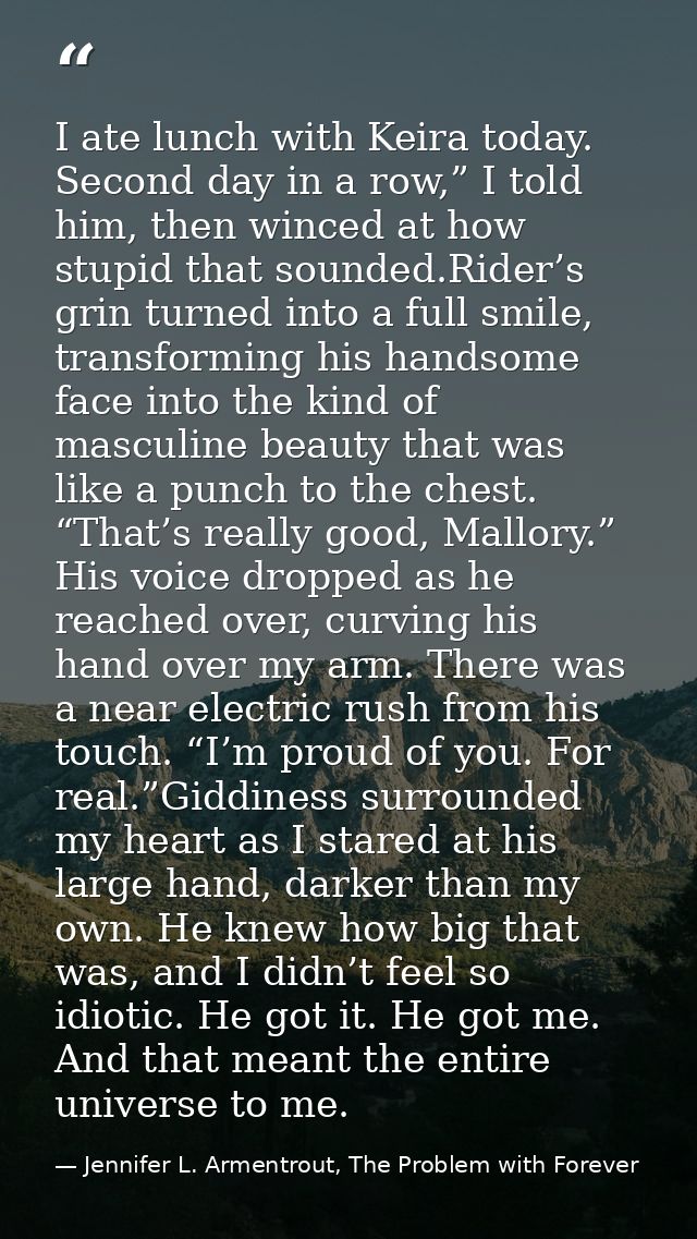 I ate lunch with Keira today. Second day in a row,” I told him, then winced at how stupid that sounded.Rider’s grin turn — Jennifer L. Armentrout, The Problem with Forever
