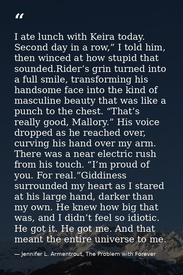I ate lunch with Keira today. Second day in a row,” I told him, then winced at how stupid that sounded.Rider’s grin turn — Jennifer L. Armentrout, The Problem with Forever