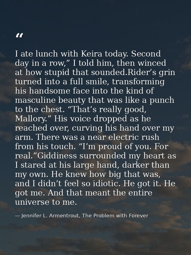 I ate lunch with Keira today. Second day in a row,” I told him, then winced at how stupid that sounded.Rider’s grin turn — Jennifer L. Armentrout, The Problem with Forever