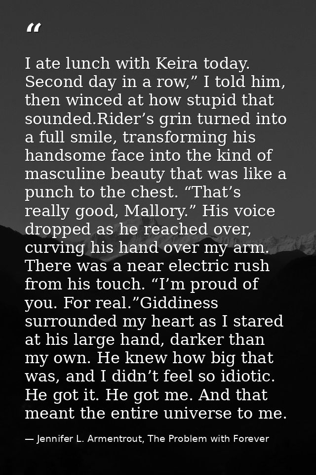 I ate lunch with Keira today. Second day in a row,” I told him, then winced at how stupid that sounded.Rider’s grin turn — Jennifer L. Armentrout, The Problem with Forever