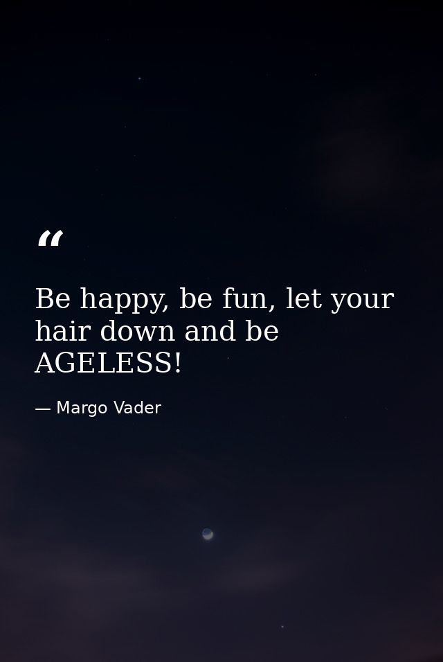 Be happy, be fun, let your hair down and be AGELESS! — Margo Vader