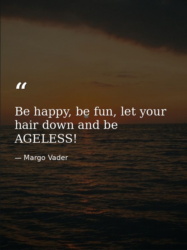 Be happy, be fun, let your hair down and be AGELESS! — Margo Vader