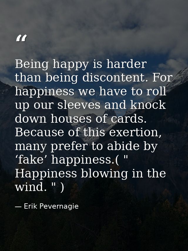 Being happy is harder than being discontent. For happiness we have to roll up our sleeves and knock down houses of cards — Erik Pevernagie