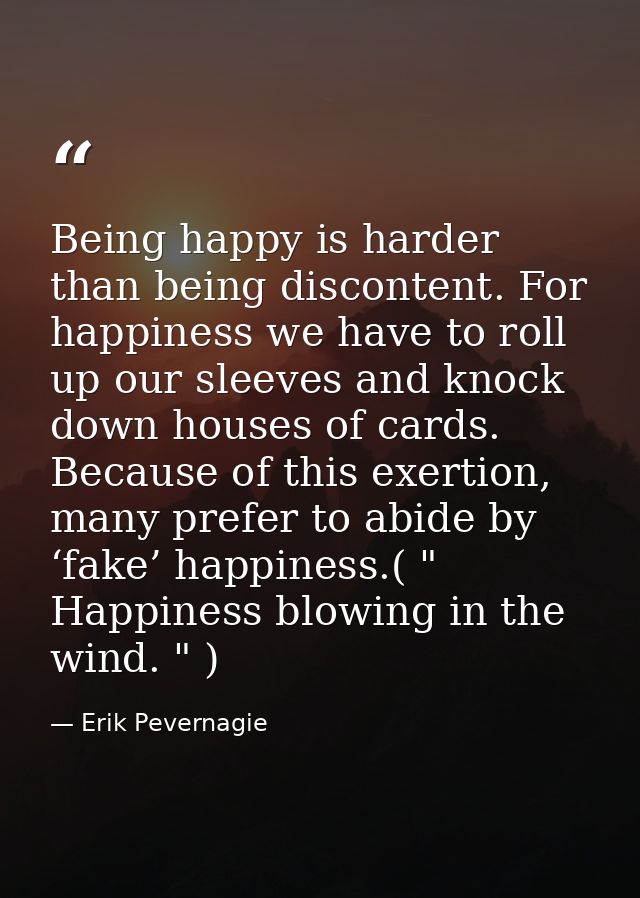 Being happy is harder than being discontent. For happiness we have to roll up our sleeves and knock down houses of cards — Erik Pevernagie