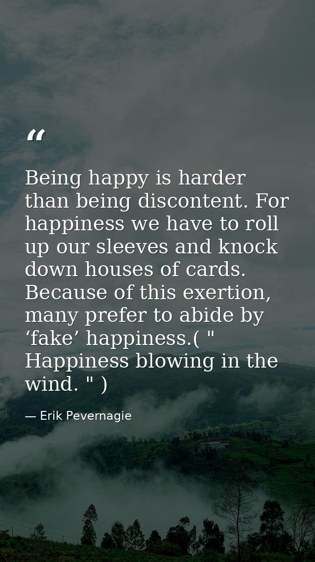 Being happy is harder than being discontent. For happiness we have to roll up our sleeves and knock down houses of cards — Erik Pevernagie