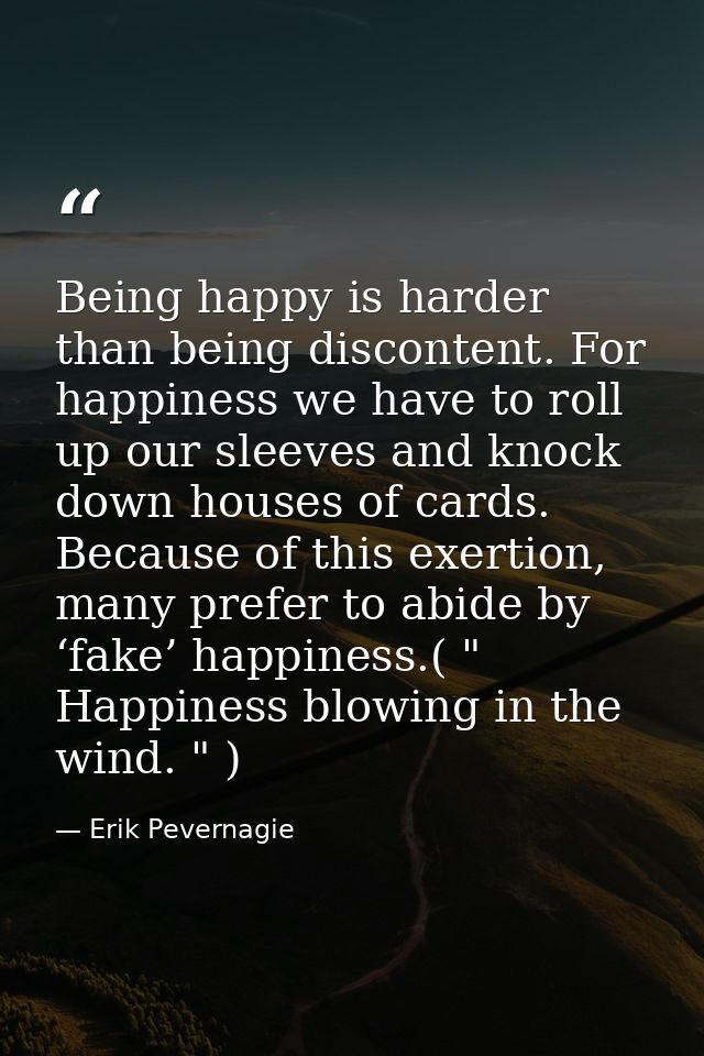 Being happy is harder than being discontent. For happiness we have to roll up our sleeves and knock down houses of cards — Erik Pevernagie