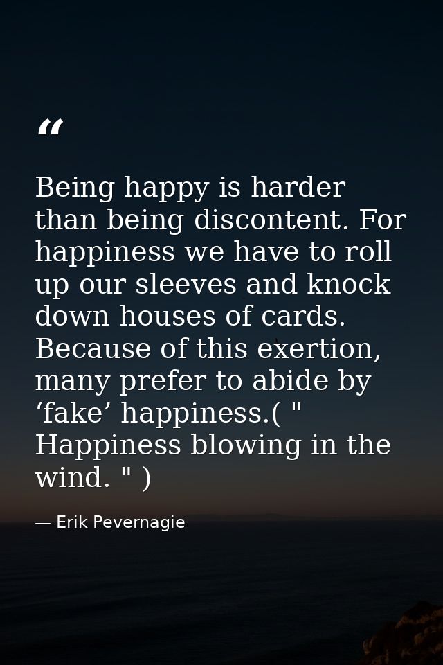 Being happy is harder than being discontent. For happiness we have to roll up our sleeves and knock down houses of cards — Erik Pevernagie