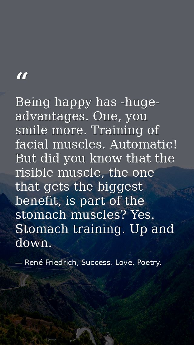 Being happy has -huge- advantages. One, you smile more. Training of facial muscles. Automatic! But did you know that the — René Friedrich, Success. Love. Poetry.
