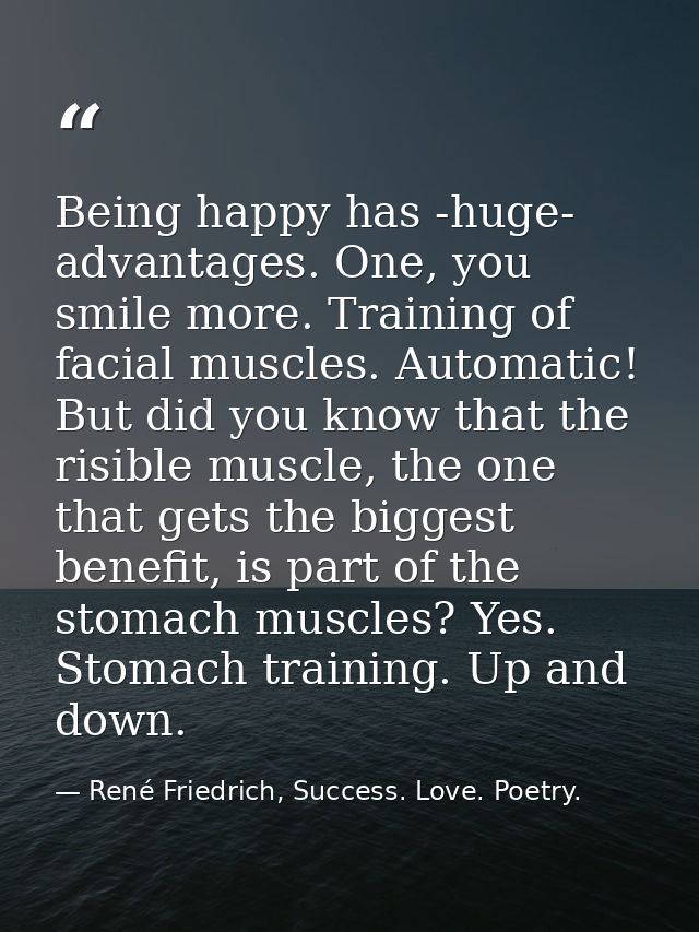 Being happy has -huge- advantages. One, you smile more. Training of facial muscles. Automatic! But did you know that the — René Friedrich, Success. Love. Poetry.