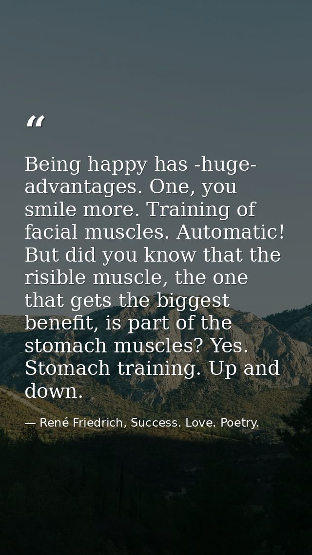 Being happy has -huge- advantages. One, you smile more. Training of facial muscles. Automatic! But did you know that the — René Friedrich, Success. Love. Poetry.