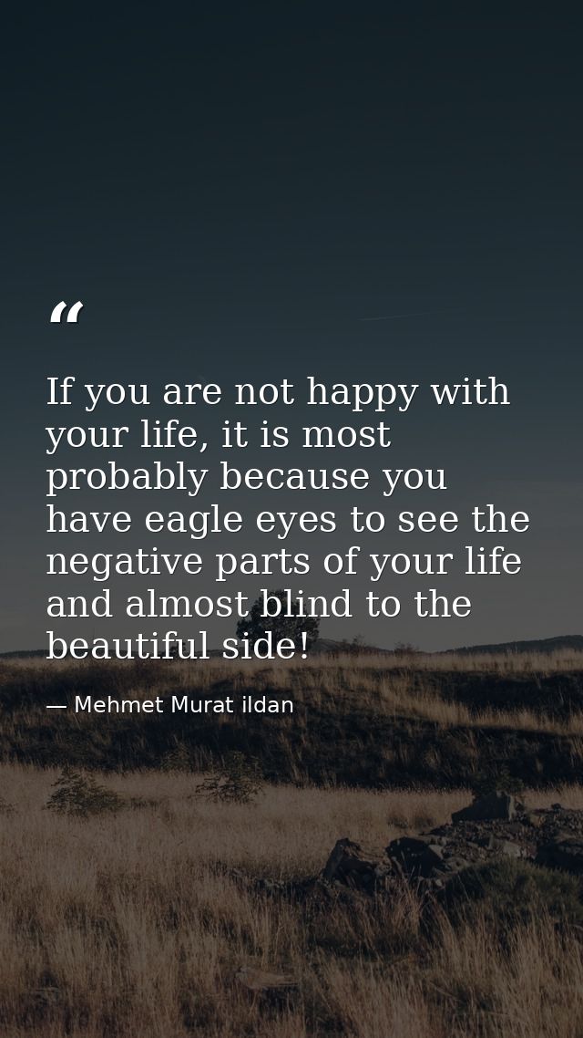 If you are not happy with your life, it is most probably because you have eagle eyes to see the negative parts of your l — Mehmet Murat ildan
