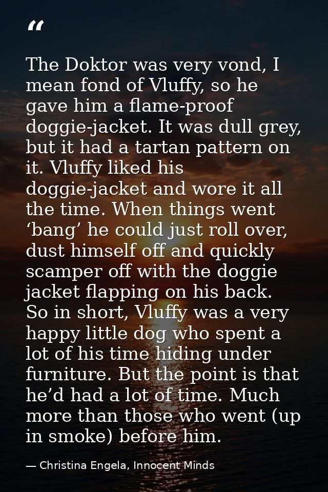 The Doktor was very vond, I mean fond of Vluffy, so he gave him a flame-proof doggie-jacket. It was dull grey, but it ha — Christina Engela, Innocent Minds