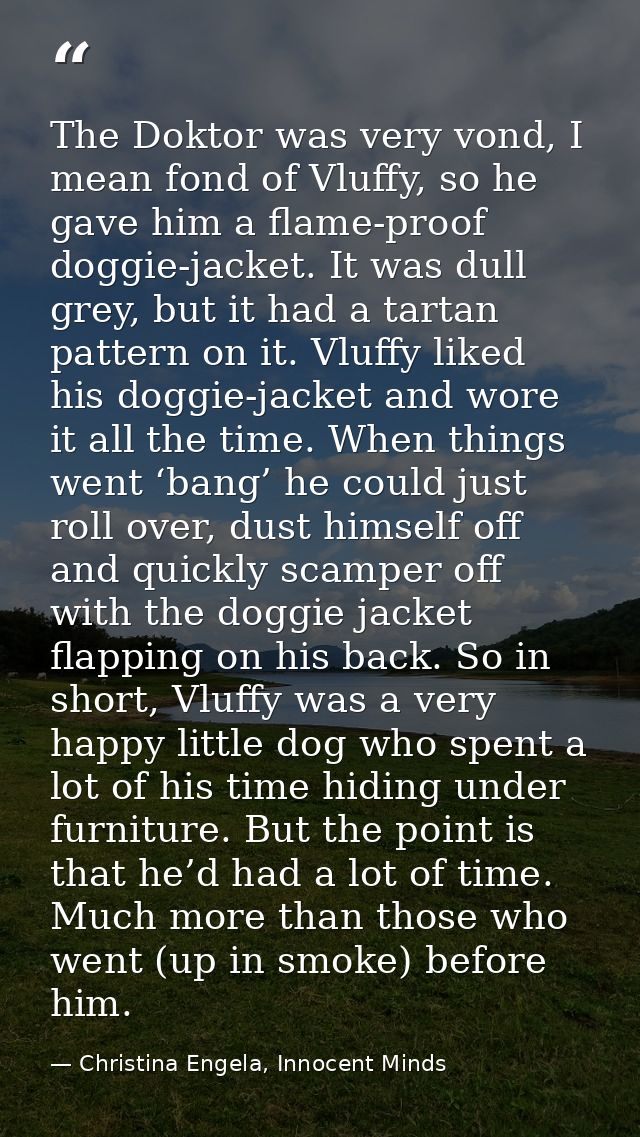 The Doktor was very vond, I mean fond of Vluffy, so he gave him a flame-proof doggie-jacket. It was dull grey, but it ha — Christina Engela, Innocent Minds