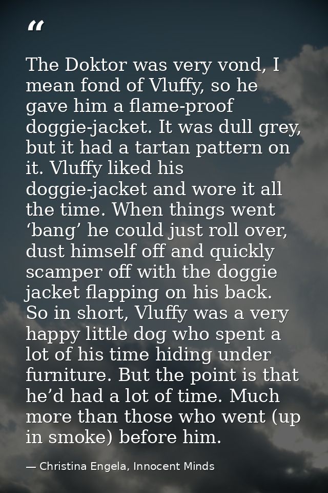 The Doktor was very vond, I mean fond of Vluffy, so he gave him a flame-proof doggie-jacket. It was dull grey, but it ha — Christina Engela, Innocent Minds
