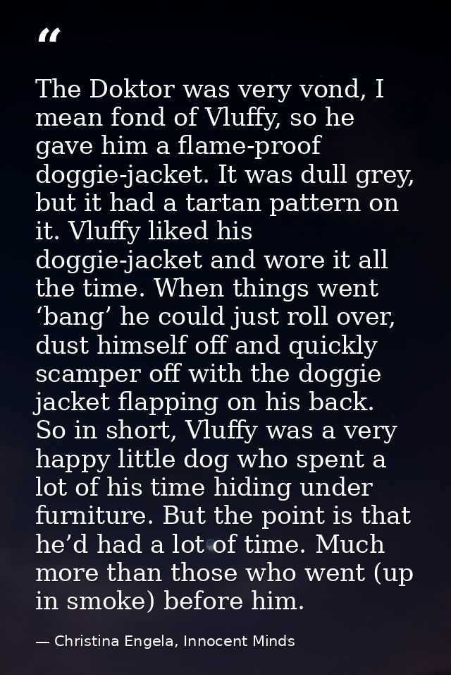 The Doktor was very vond, I mean fond of Vluffy, so he gave him a flame-proof doggie-jacket. It was dull grey, but it ha — Christina Engela, Innocent Minds