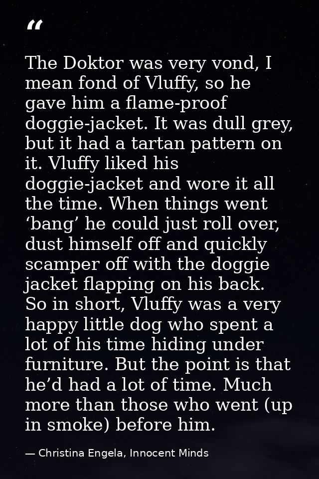 The Doktor was very vond, I mean fond of Vluffy, so he gave him a flame-proof doggie-jacket. It was dull grey, but it ha — Christina Engela, Innocent Minds