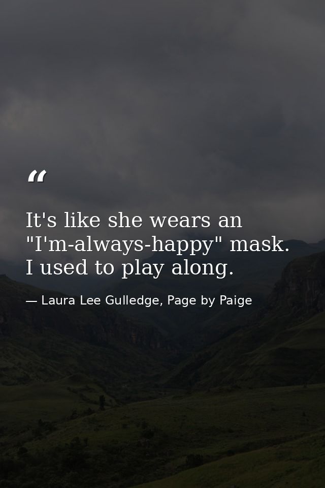 It's like she wears an "I'm-always-happy" mask. I used to play along. — Laura Lee Gulledge, Page by Paige