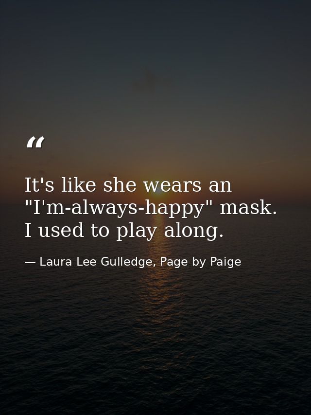 It's like she wears an "I'm-always-happy" mask. I used to play along. — Laura Lee Gulledge, Page by Paige